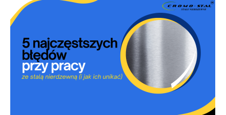 5 błędów przy pracy ze stalą nierdzewną – jak ich unikać? Prakty