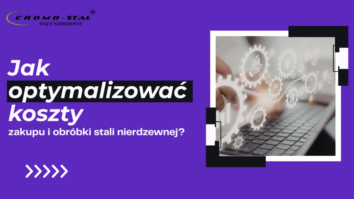Za dużo płacisz za stal nierdzewną? Sprawdź, jak obniżyć koszty zakupu i obróbki bez utraty jakości. Konkretne wskazówki dla firm.